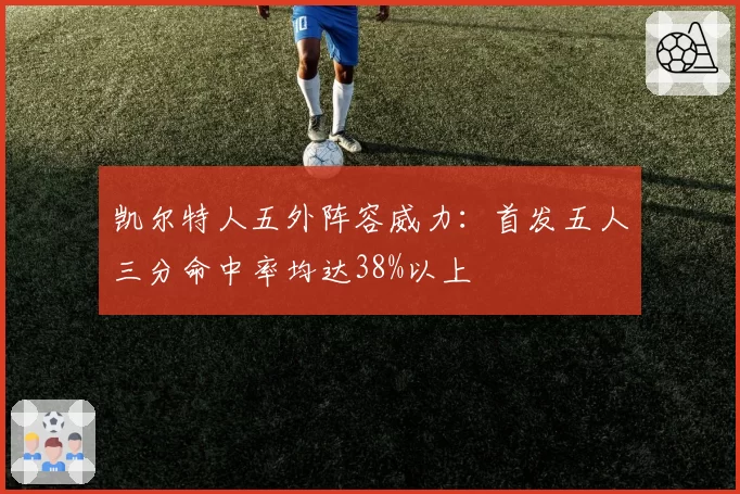 凯尔特人五外阵容威力：首发五人三分命中率均达38%以上