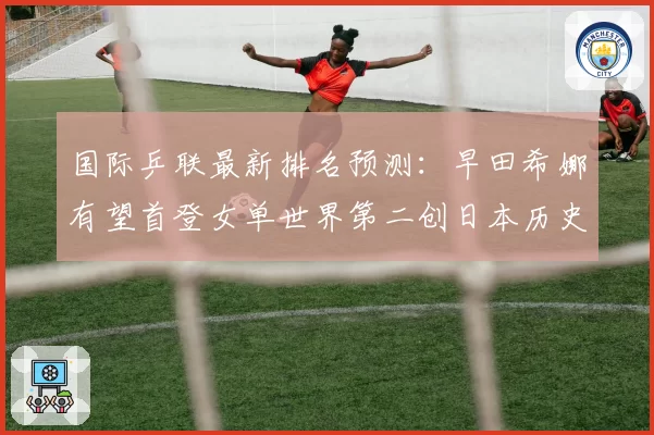 国际乒联最新排名预测：早田希娜有望首登女单世界第二创日本历史