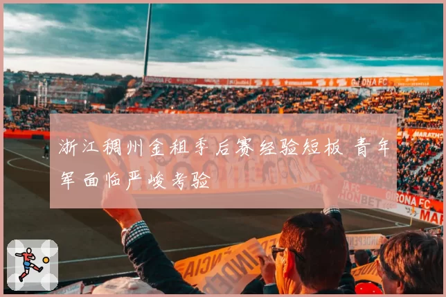 浙江稠州金租季后赛经验短板 青年军面临严峻考验