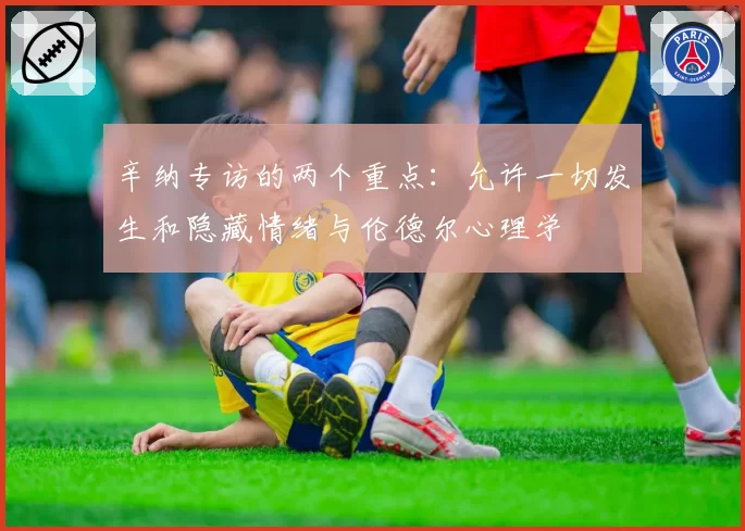 辛纳专访的两个重点:允许一切发生和隐藏情绪与伦德尔心理学