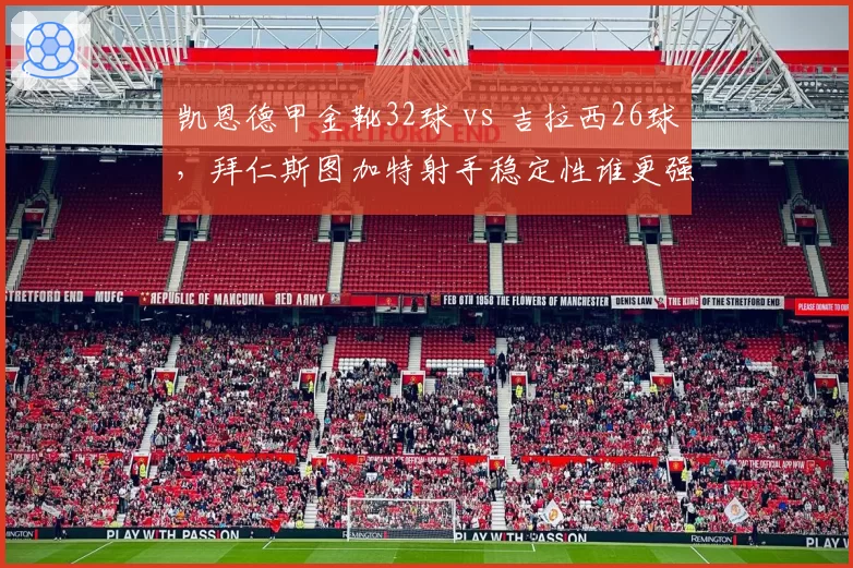 凯恩德甲金靴32球 vs 吉拉西26球，拜仁斯图加特射手稳定性谁更强？