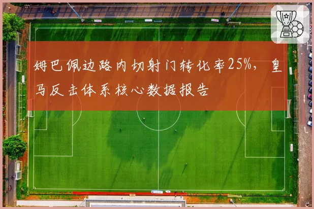 姆巴佩边路内切射门转化率25%，皇马反击体系核心数据报告
